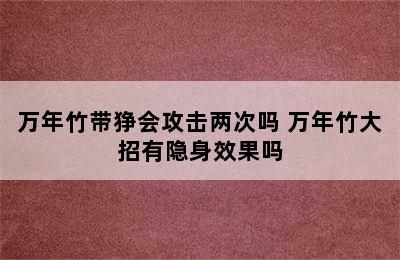 万年竹带狰会攻击两次吗 万年竹大招有隐身效果吗